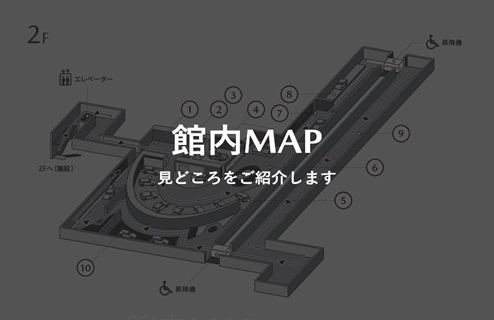 館内MAP 見どころをご紹介します